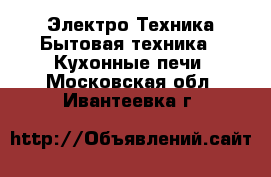 Электро-Техника Бытовая техника - Кухонные печи. Московская обл.,Ивантеевка г.